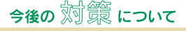 今後の対策について